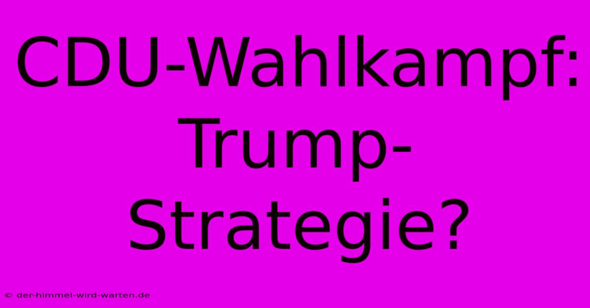 CDU-Wahlkampf: Trump-Strategie?