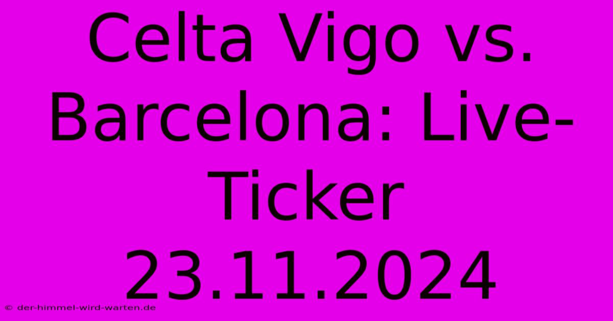 Celta Vigo Vs. Barcelona: Live-Ticker 23.11.2024