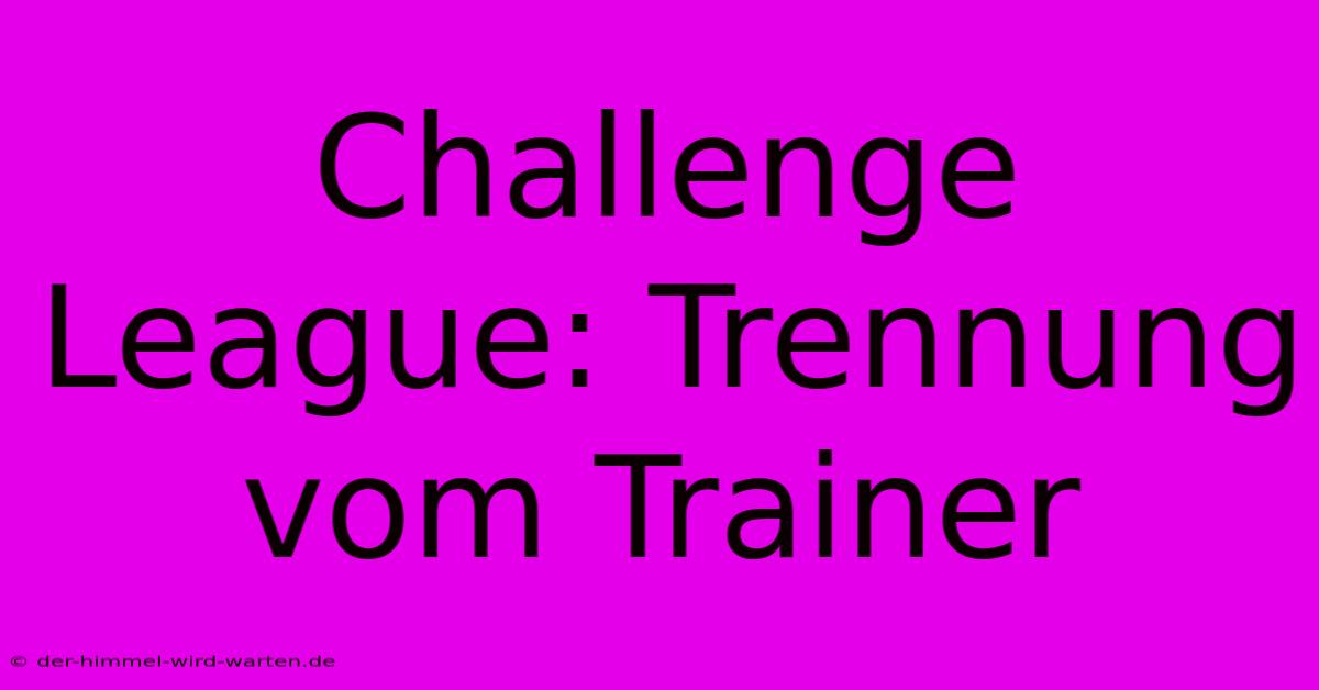 Challenge League: Trennung Vom Trainer