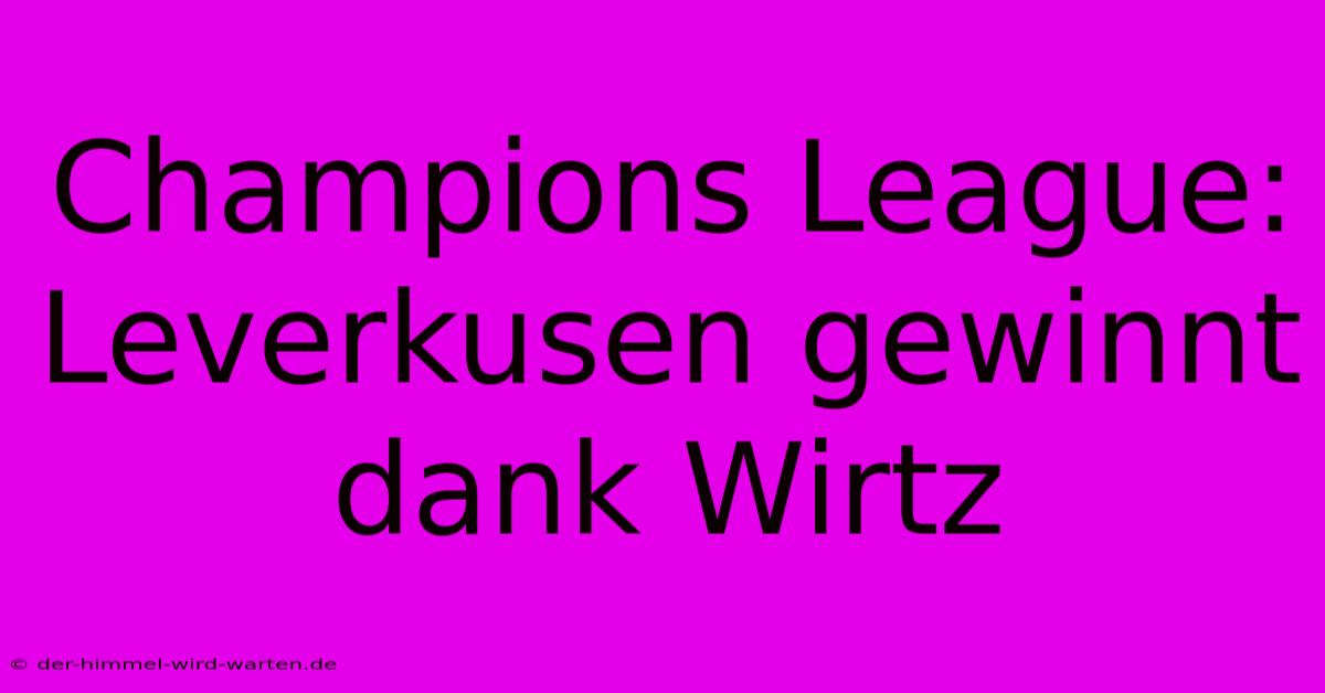 Champions League: Leverkusen Gewinnt Dank Wirtz