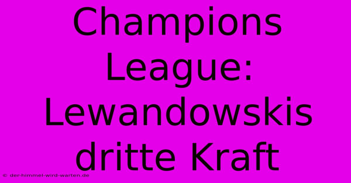 Champions League: Lewandowskis Dritte Kraft