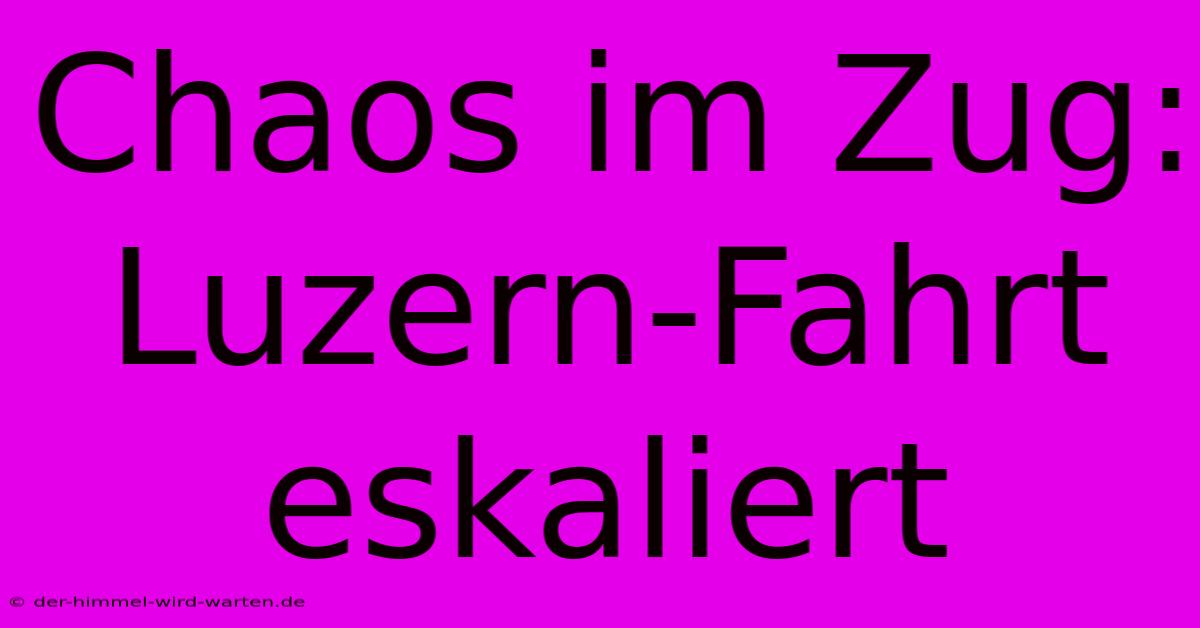 Chaos Im Zug: Luzern-Fahrt Eskaliert