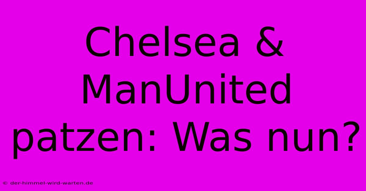 Chelsea & ManUnited Patzen: Was Nun?