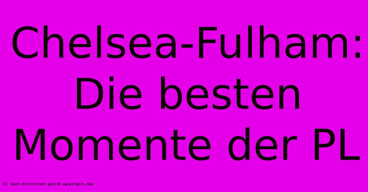 Chelsea-Fulham: Die Besten Momente Der PL