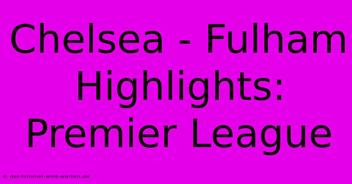 Chelsea - Fulham Highlights: Premier League