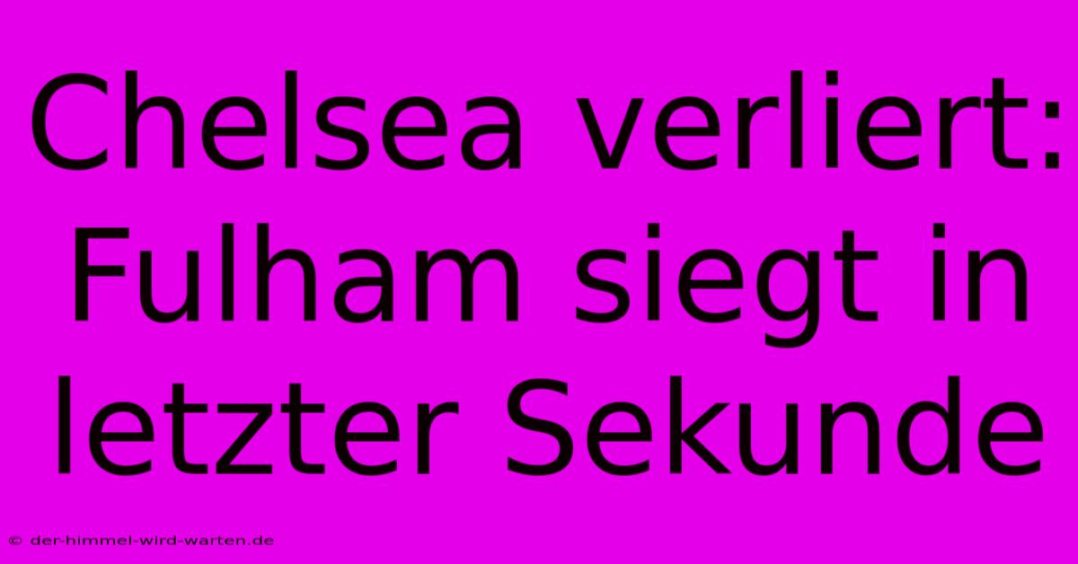 Chelsea Verliert: Fulham Siegt In Letzter Sekunde