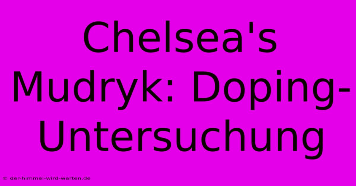 Chelsea's Mudryk: Doping-Untersuchung