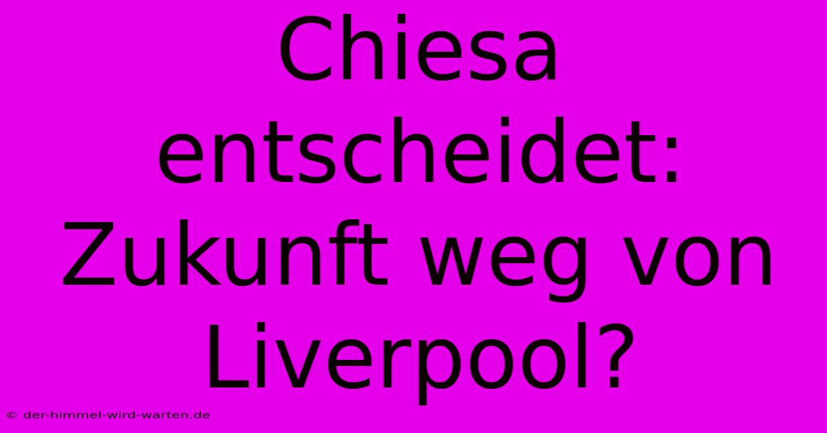 Chiesa Entscheidet: Zukunft Weg Von Liverpool?