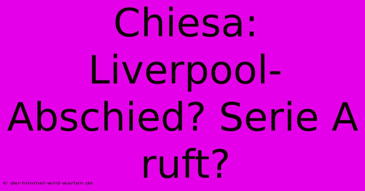 Chiesa: Liverpool-Abschied? Serie A Ruft?