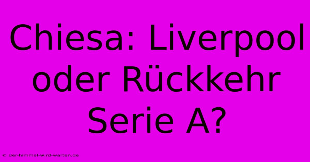 Chiesa: Liverpool Oder Rückkehr Serie A?