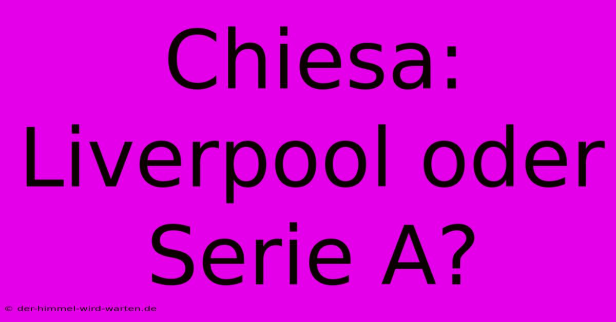 Chiesa: Liverpool Oder Serie A?