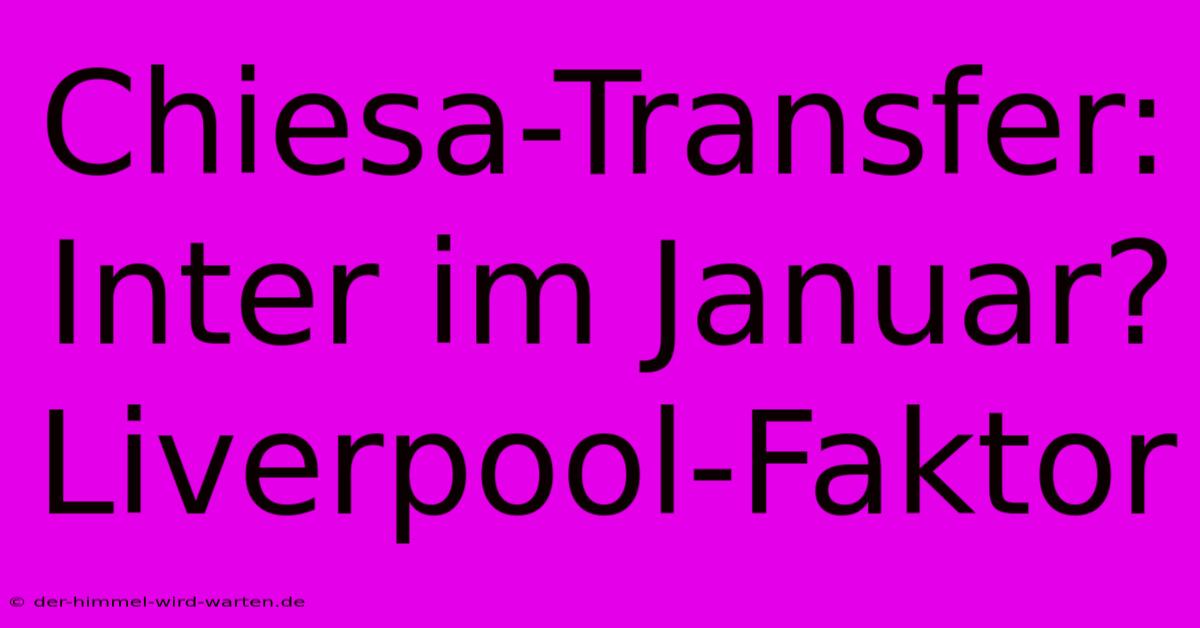 Chiesa-Transfer: Inter Im Januar?  Liverpool-Faktor