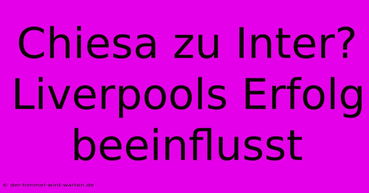 Chiesa Zu Inter? Liverpools Erfolg Beeinflusst