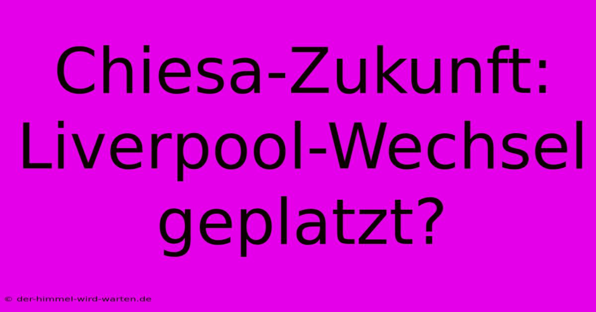 Chiesa-Zukunft:  Liverpool-Wechsel Geplatzt?