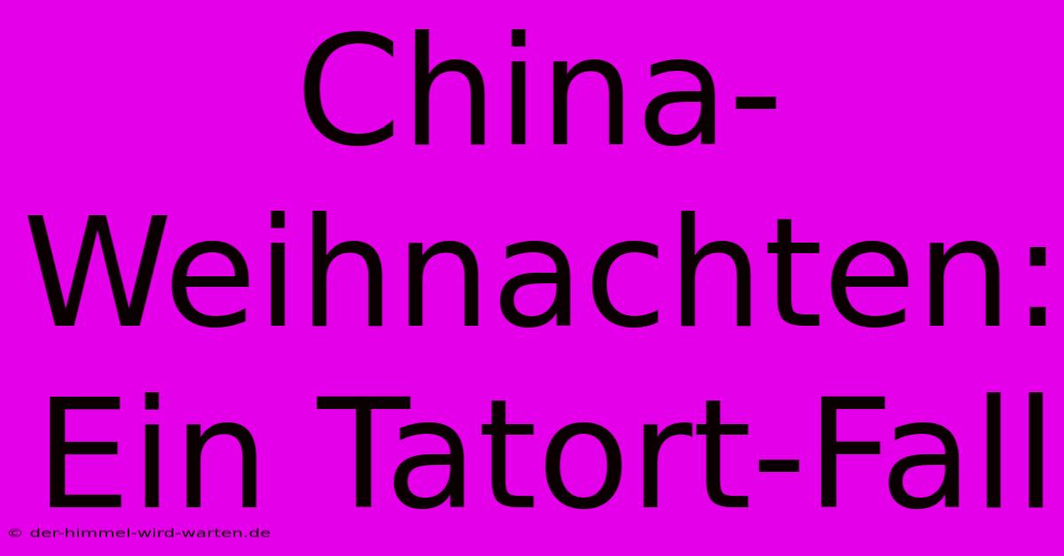 China-Weihnachten: Ein Tatort-Fall