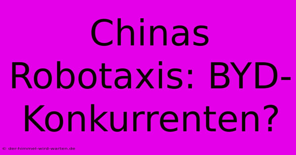 Chinas Robotaxis: BYD-Konkurrenten?