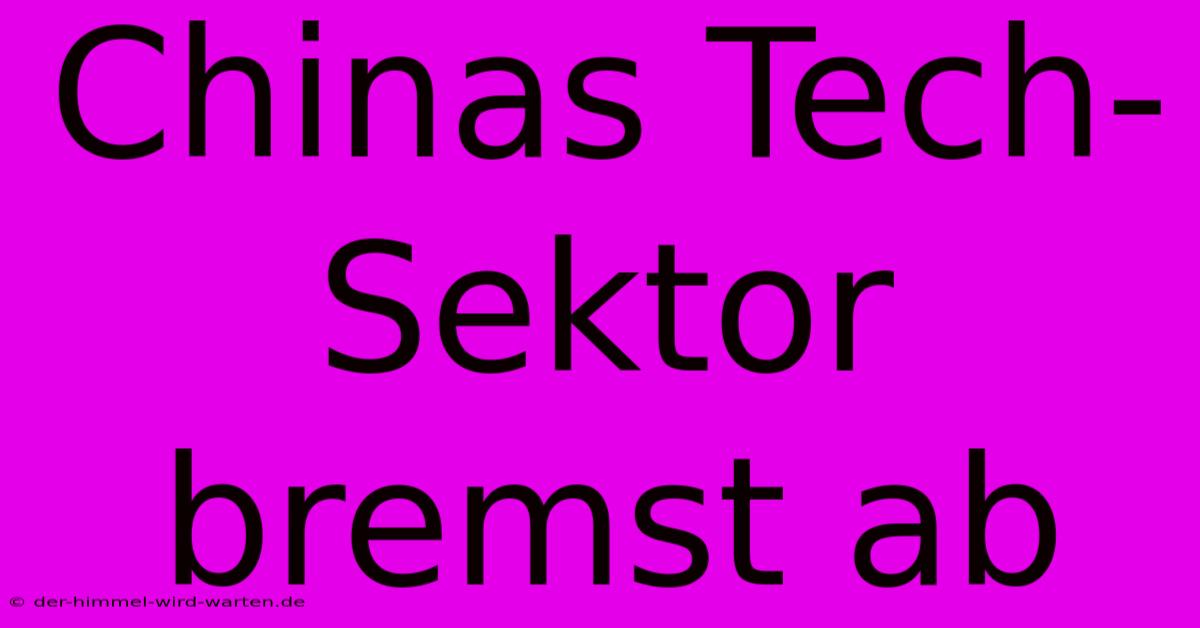 Chinas Tech-Sektor Bremst Ab