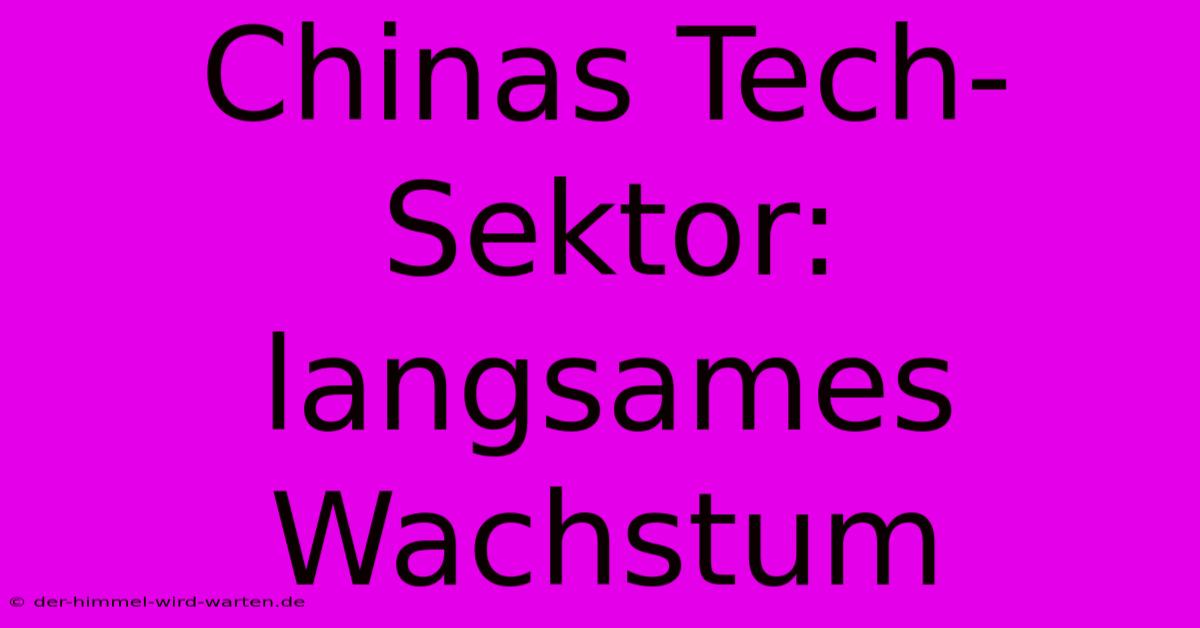 Chinas Tech-Sektor: Langsames Wachstum