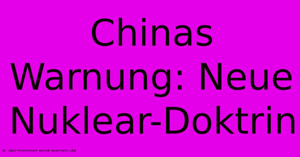 Chinas Warnung: Neue Nuklear-Doktrin