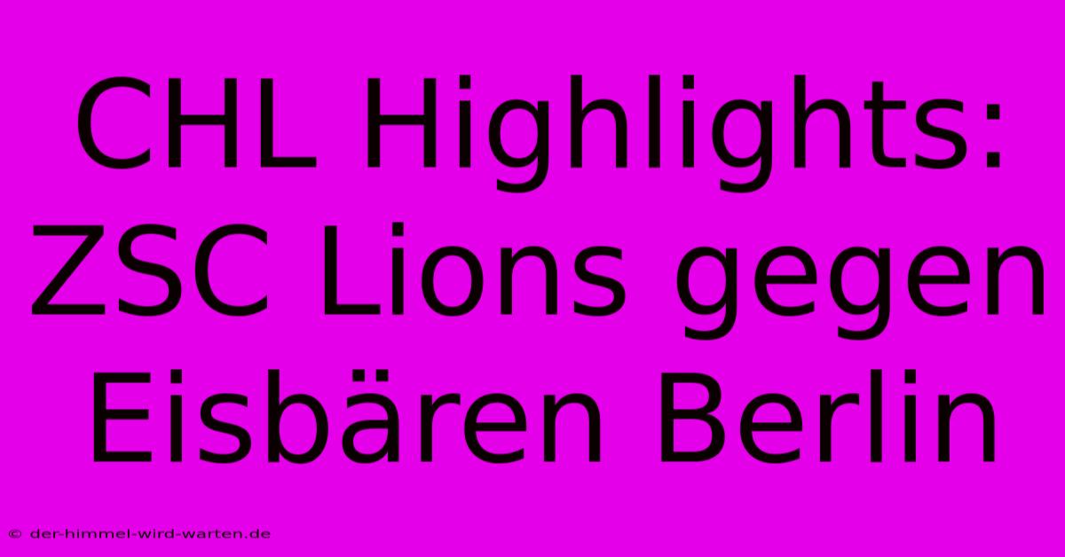 CHL Highlights: ZSC Lions Gegen Eisbären Berlin