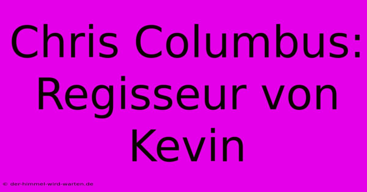 Chris Columbus: Regisseur Von Kevin