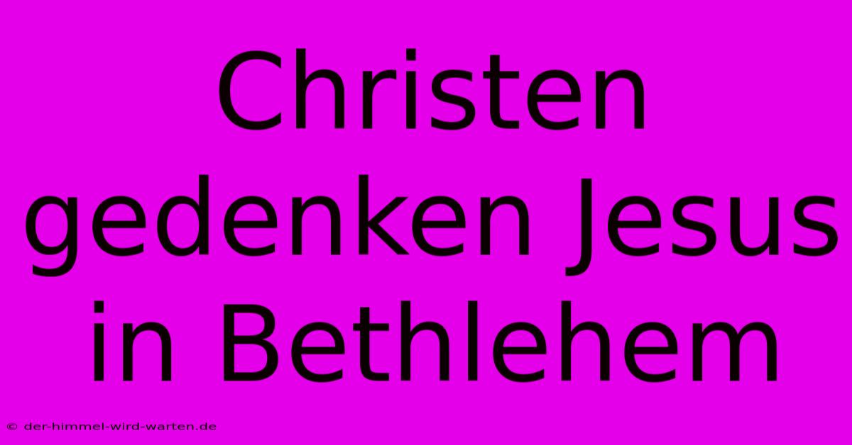 Christen Gedenken Jesus In Bethlehem