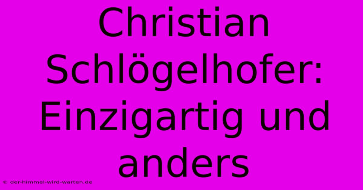 Christian Schlögelhofer: Einzigartig Und Anders