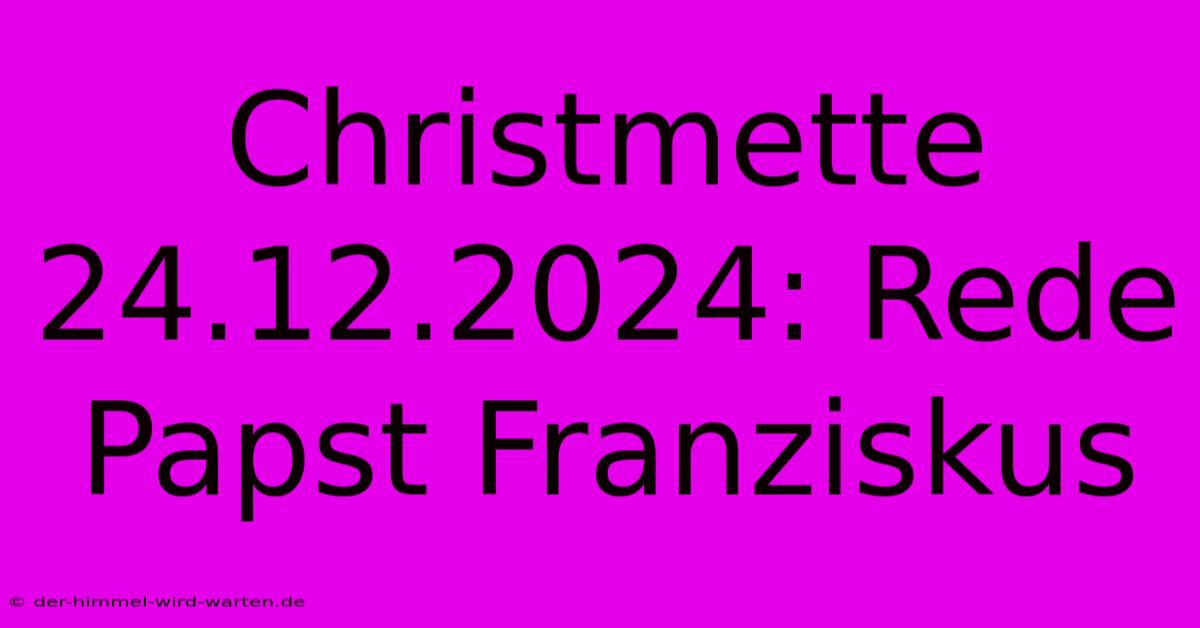 Christmette 24.12.2024: Rede Papst Franziskus