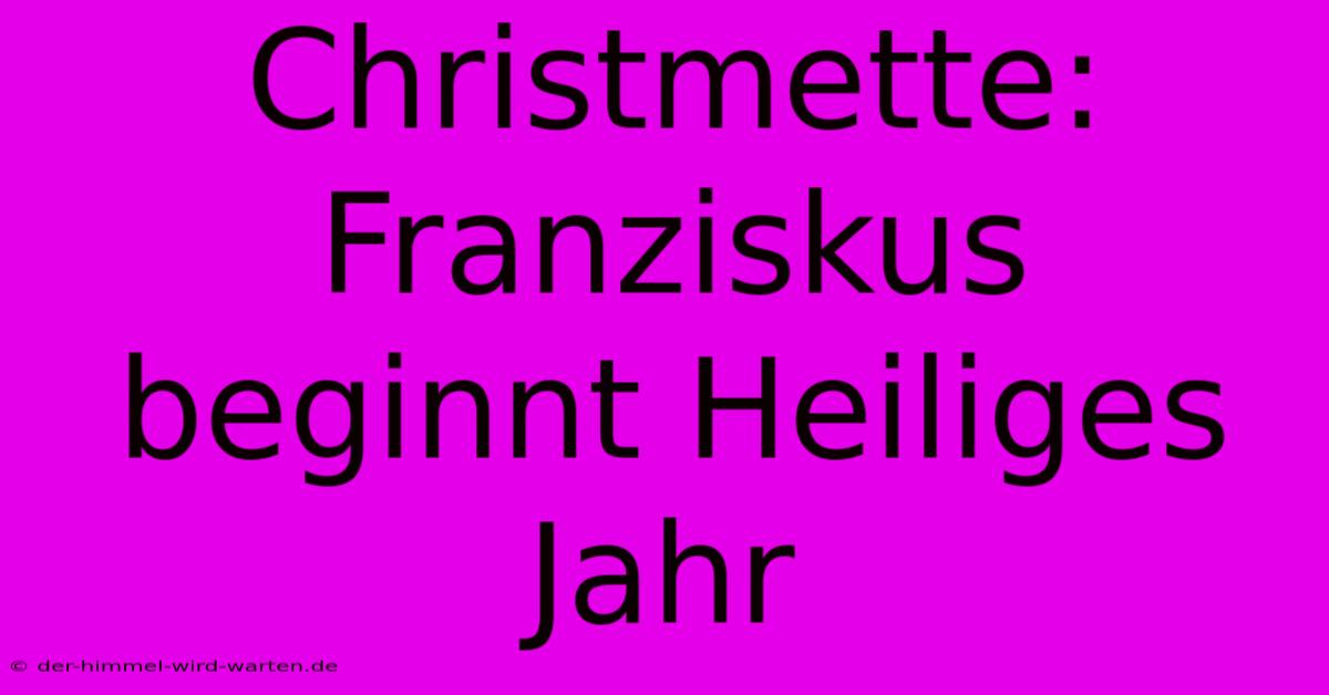 Christmette: Franziskus Beginnt Heiliges Jahr