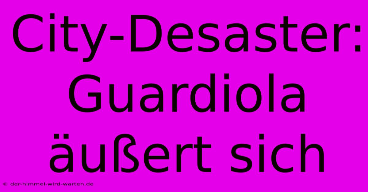 City-Desaster: Guardiola Äußert Sich