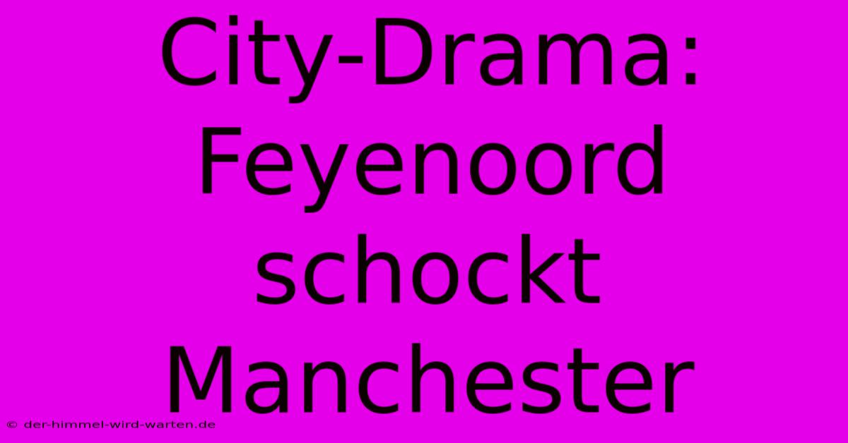 City-Drama: Feyenoord Schockt Manchester