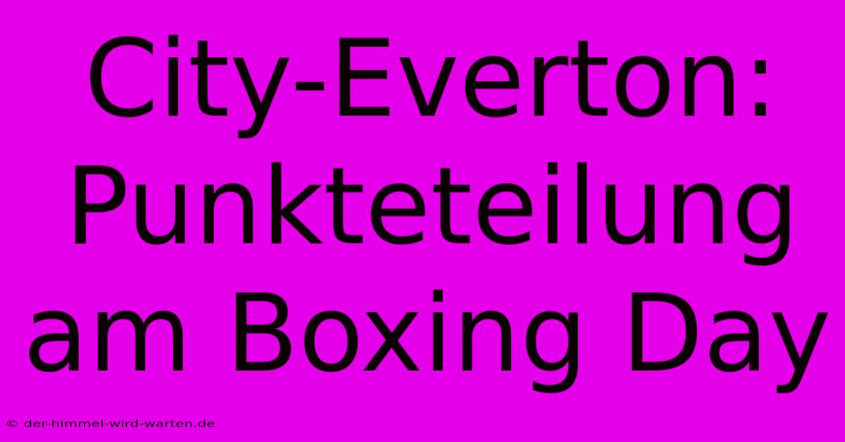 City-Everton: Punkteteilung Am Boxing Day