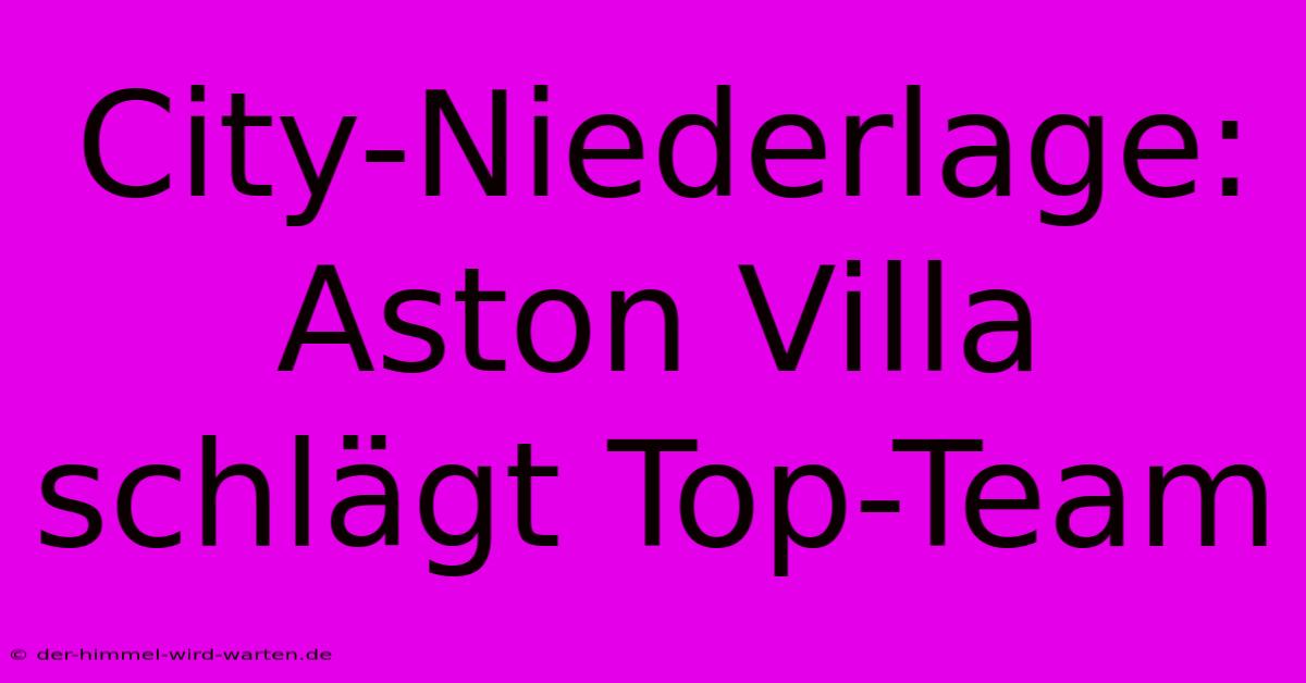 City-Niederlage: Aston Villa Schlägt Top-Team