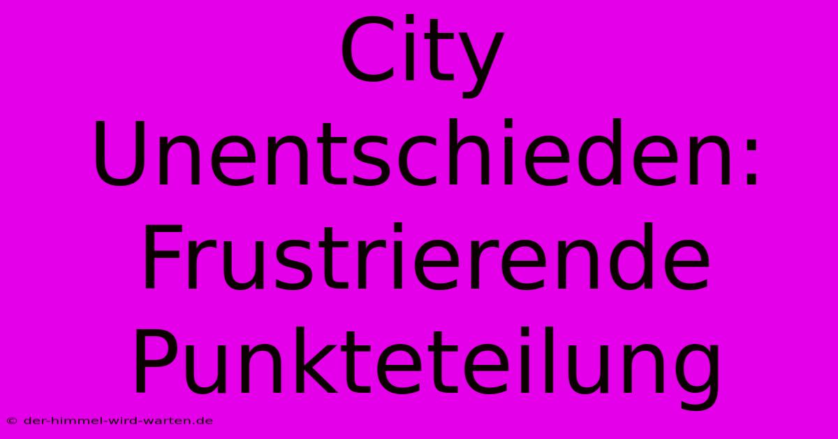 City Unentschieden: Frustrierende Punkteteilung