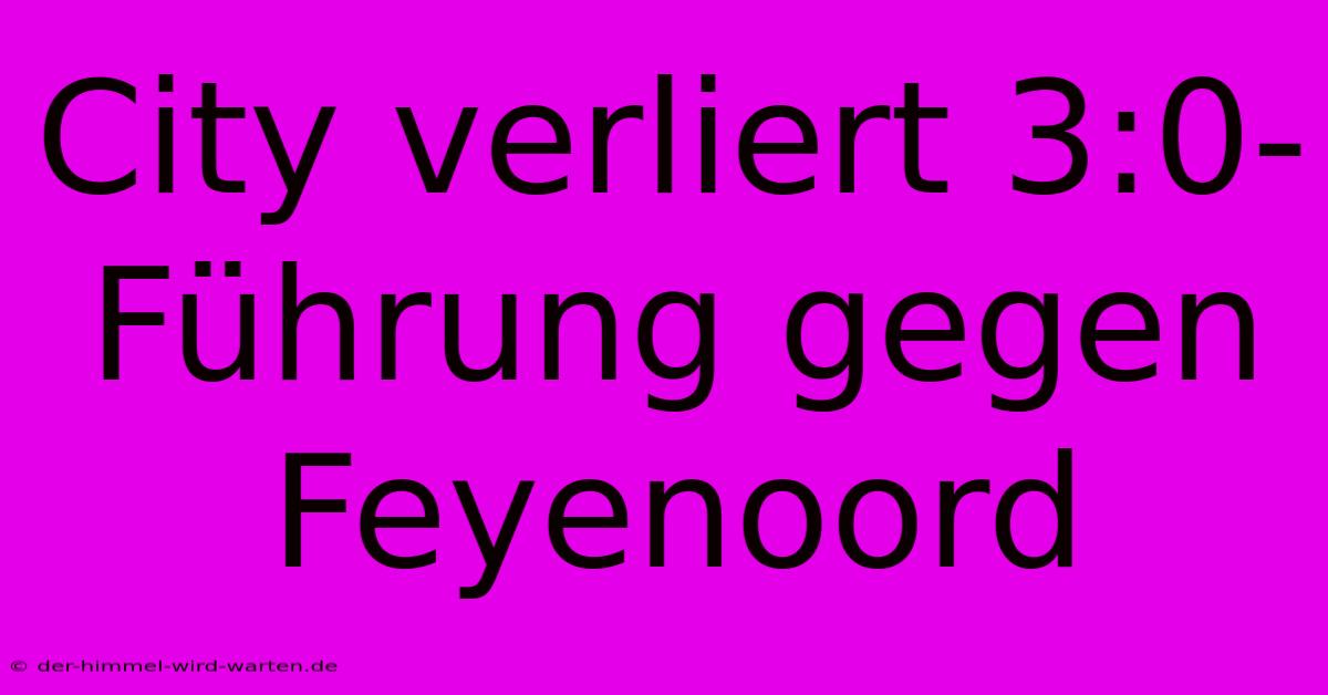 City Verliert 3:0-Führung Gegen Feyenoord