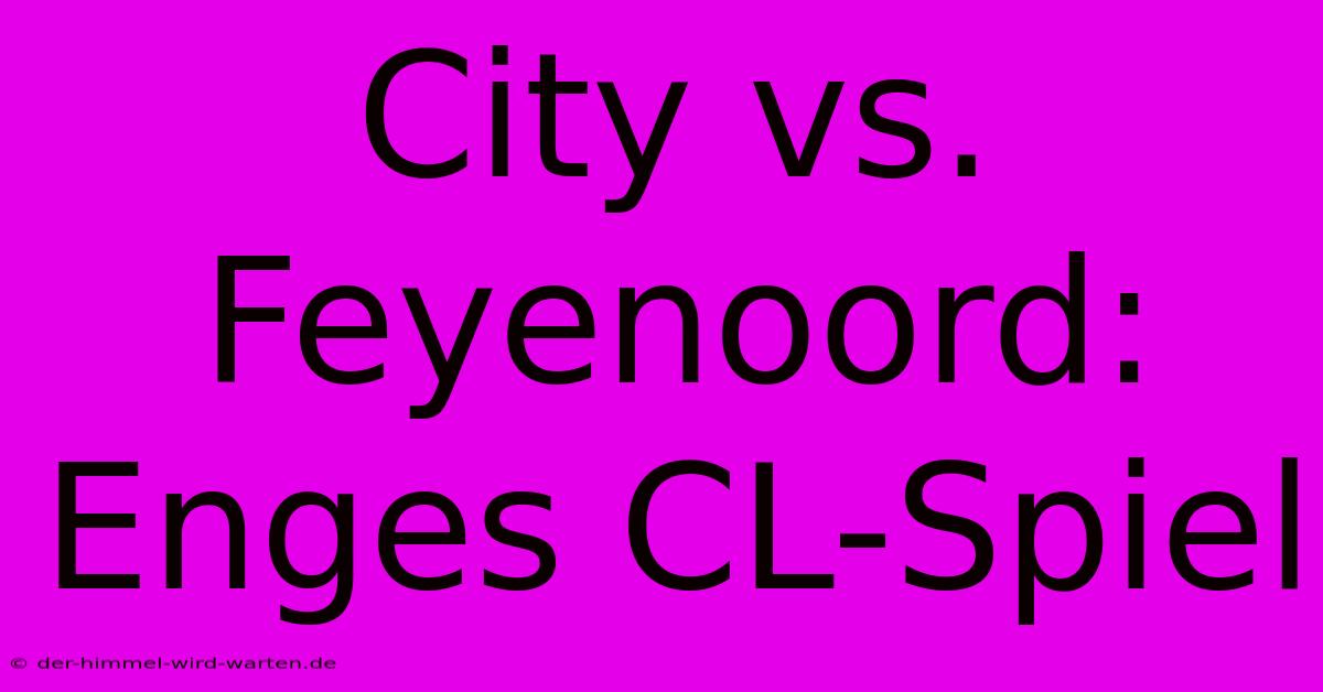 City Vs. Feyenoord: Enges CL-Spiel