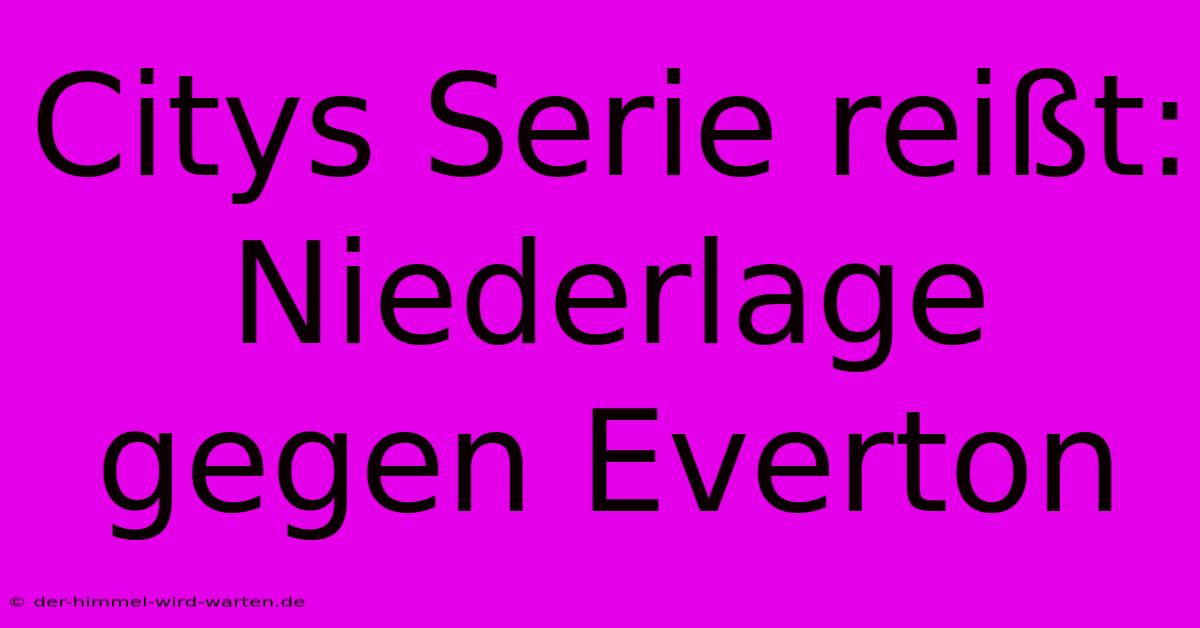 Citys Serie Reißt: Niederlage Gegen Everton