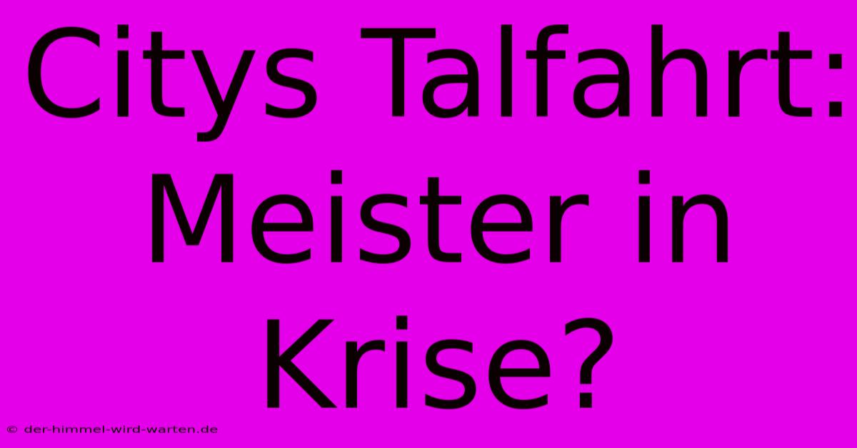 Citys Talfahrt: Meister In Krise?