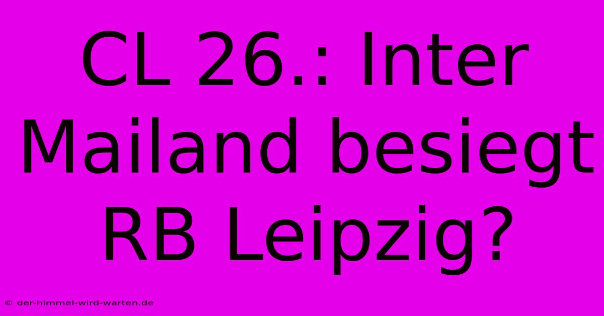 CL 26.: Inter Mailand Besiegt RB Leipzig?