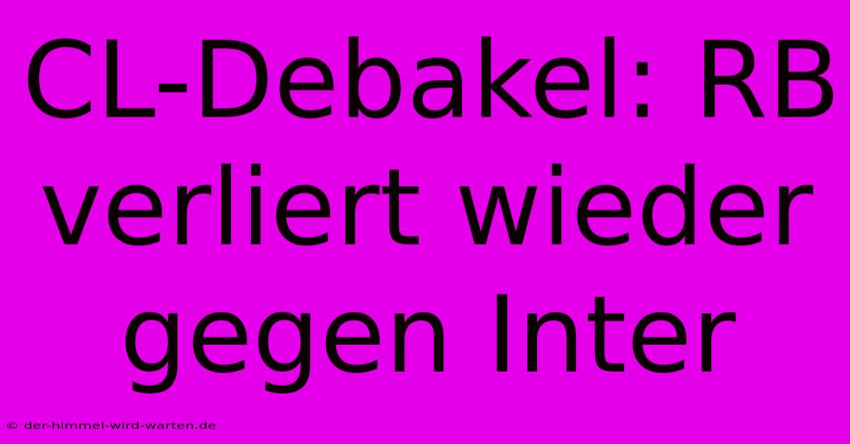 CL-Debakel: RB Verliert Wieder Gegen Inter