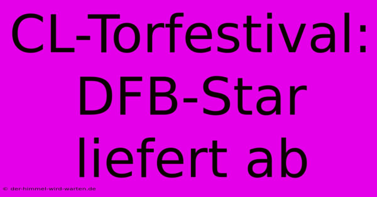 CL-Torfestival: DFB-Star Liefert Ab