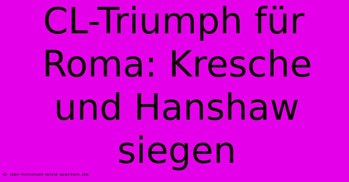 CL-Triumph Für Roma: Kresche Und Hanshaw Siegen