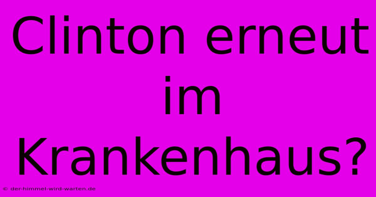 Clinton Erneut Im Krankenhaus?