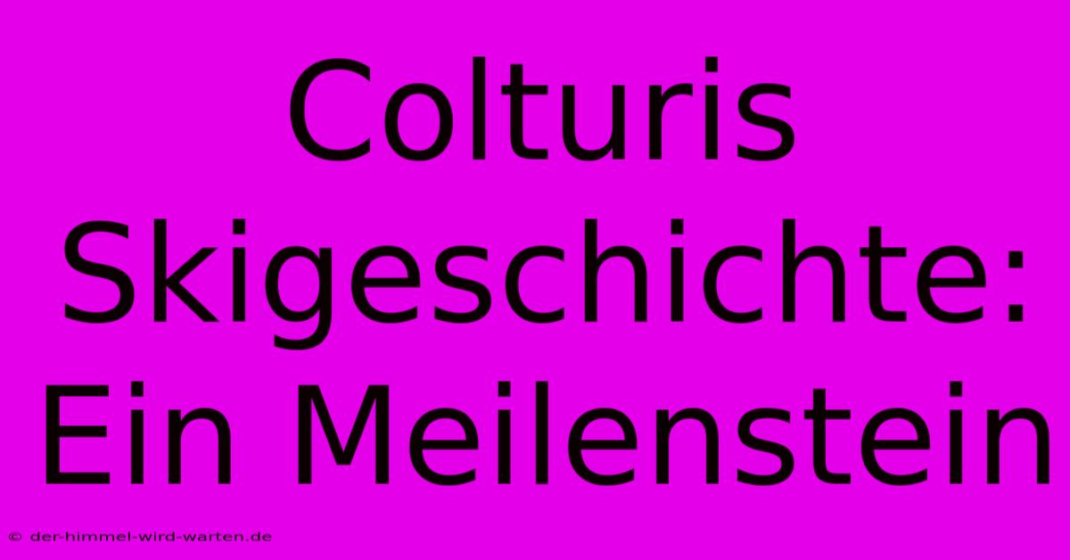 Colturis Skigeschichte: Ein Meilenstein