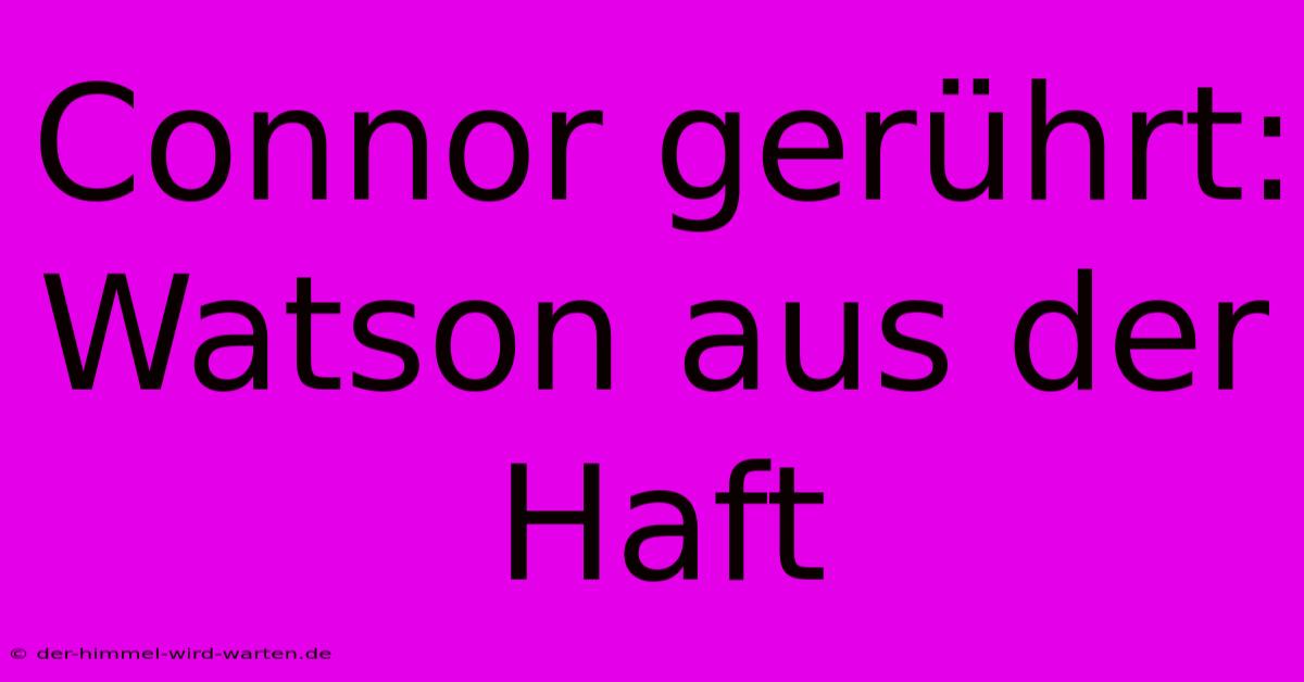 Connor Gerührt: Watson Aus Der Haft