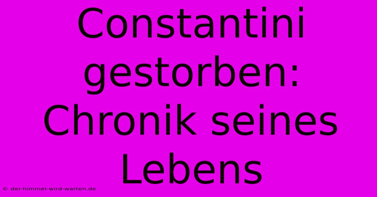 Constantini Gestorben: Chronik Seines Lebens