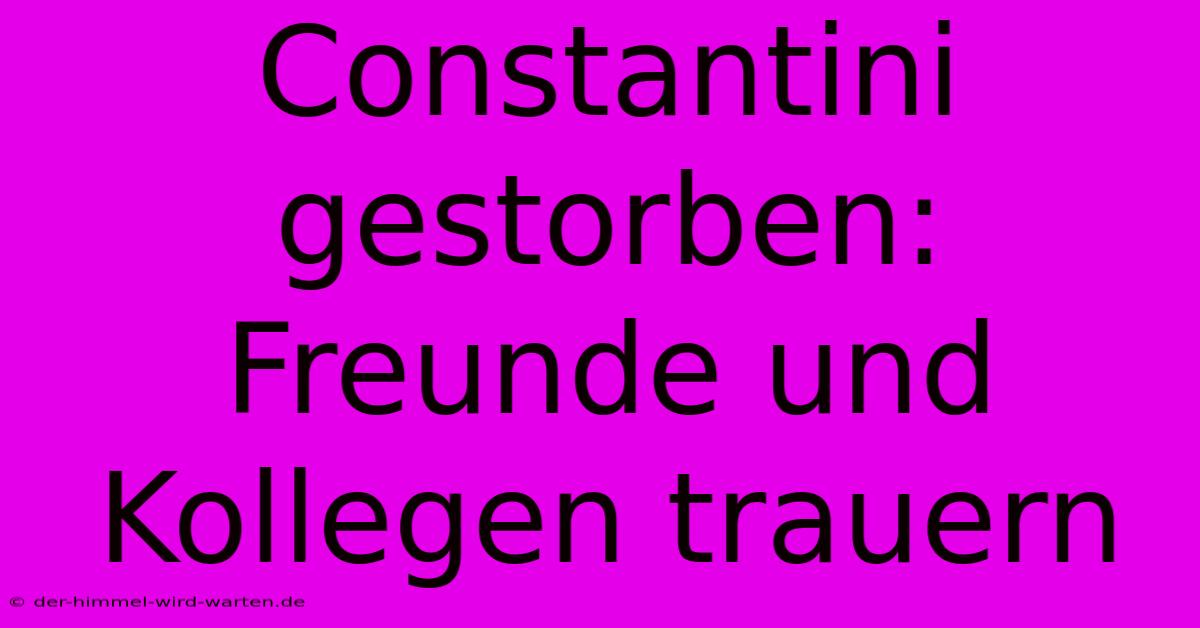 Constantini Gestorben: Freunde Und Kollegen Trauern