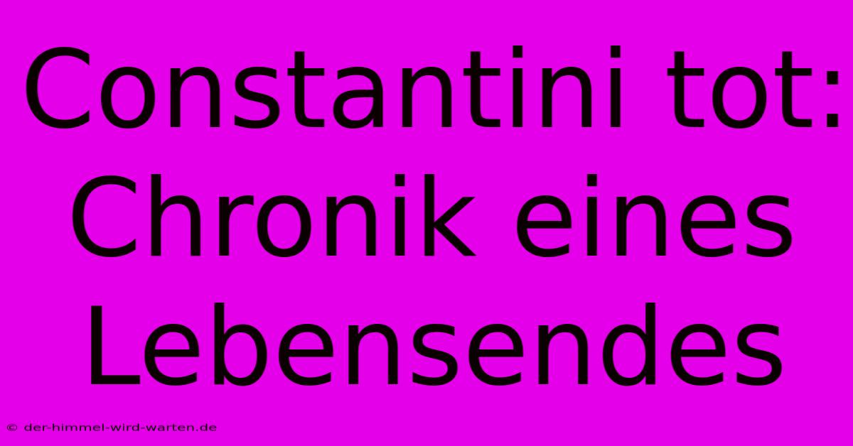 Constantini Tot: Chronik Eines Lebensendes