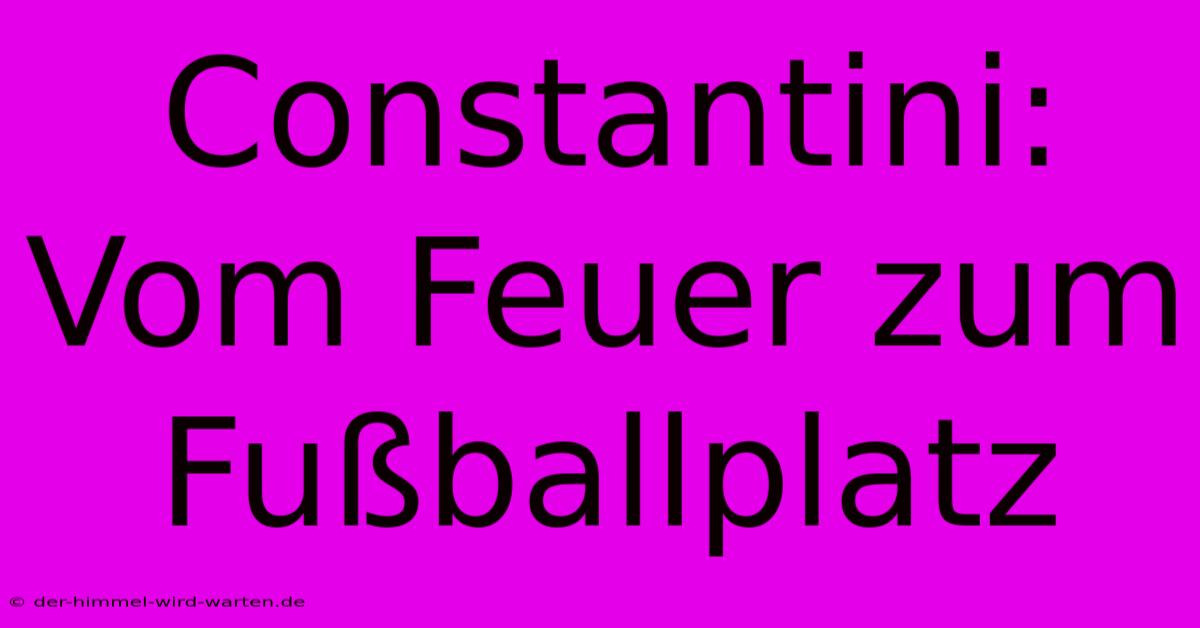 Constantini: Vom Feuer Zum Fußballplatz