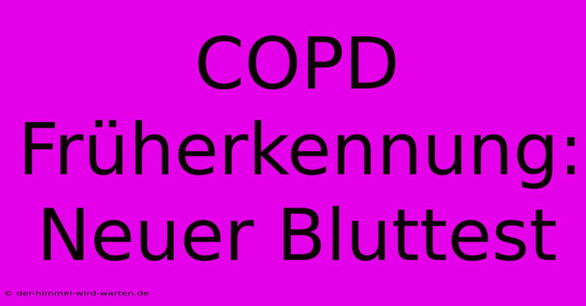 COPD Früherkennung: Neuer Bluttest